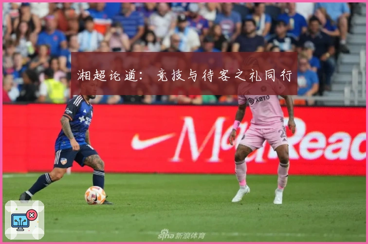 湘超论道：竞技与待客之礼同行