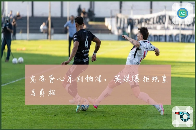 克洛普心系利物浦，英媒曝拒绝皇马真相