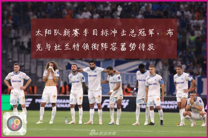 太阳队新赛季目标冲击总冠军，布克与杜兰特领衔阵容蓄势待发