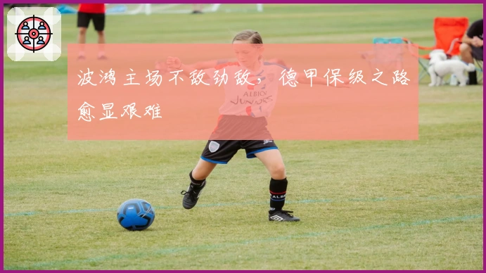 波鸿主场不敌劲敌,德甲保级之路愈显艰难