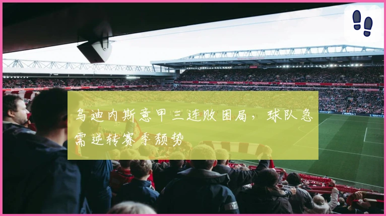 乌迪内斯意甲三连败困局，球队急需逆转赛季颓势