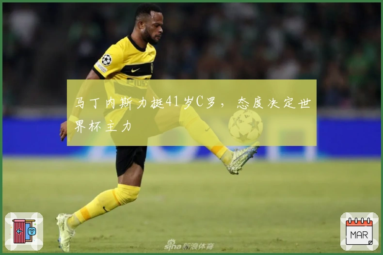 马丁内斯力挺41岁C罗，态度决定世界杯主力