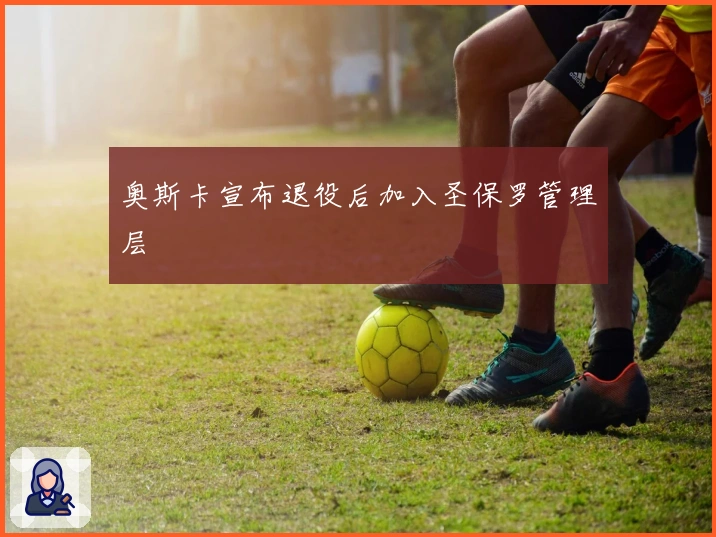 奥斯卡宣布退役后加入圣保罗管理层