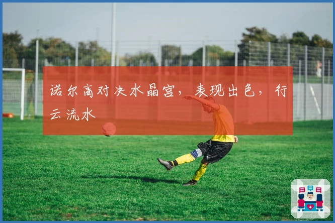 诺尔高对决水晶宫，表现出色，行云流水