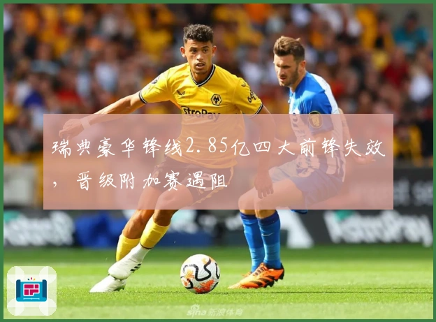 瑞典豪华锋线2.85亿四大前锋失效，晋级附加赛遇阻