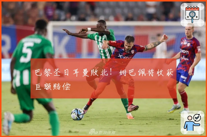 巴黎圣日耳曼败北！姆巴佩将收获巨额赔偿