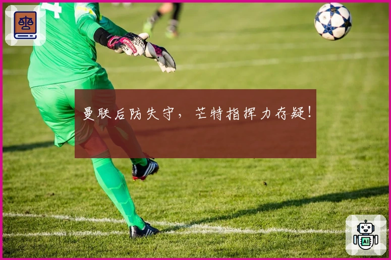 曼联后防失守，芒特指挥力存疑！