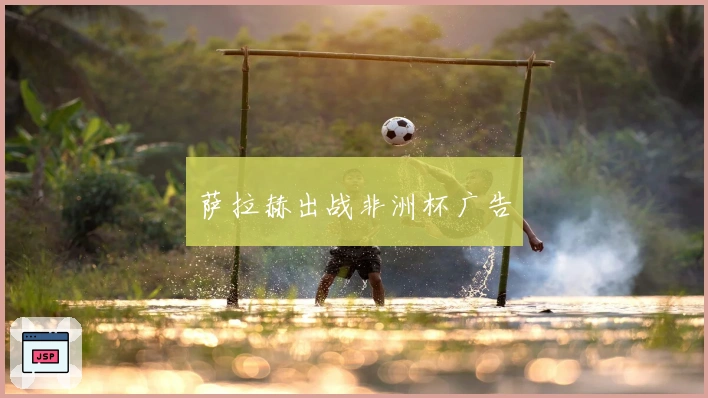 萨拉赫出战非洲杯广告