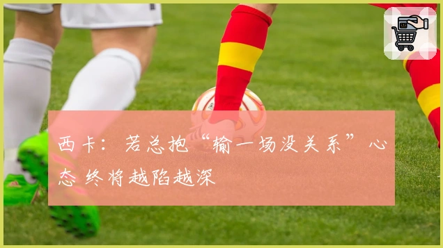 西卡：若总抱“输一场没关系”心态 终将越陷越深