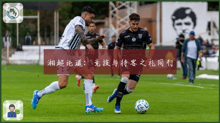 湘超论道：竞技与待客之礼同行