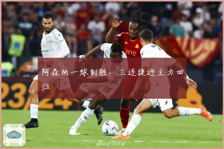 阿森纳一球制胜，三连捷迎主力回归