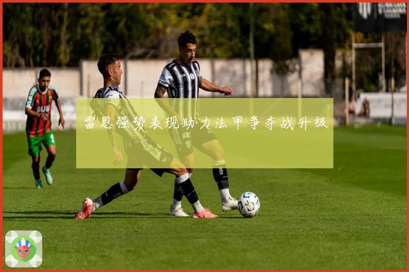 雷恩强势表现助力法甲争夺战升级