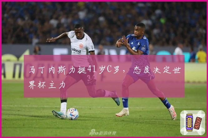 马丁内斯力挺41岁C罗，态度决定世界杯主力